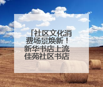 社区文化消费场景焕新！新华书店上流佳苑社区书店重装开业