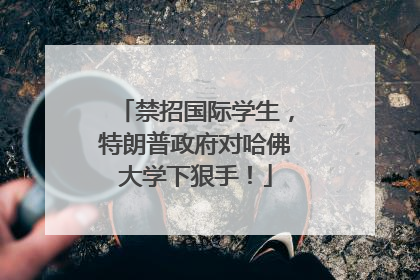 禁招国际学生，特朗普政府对哈佛大学下狠手！
