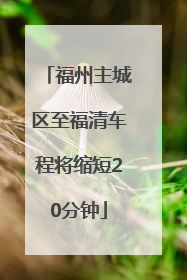 福州主城区至福清车程将缩短20分钟