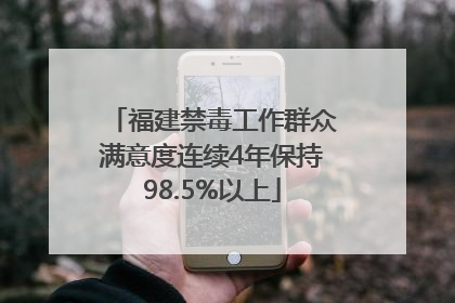 福建禁毒工作群众满意度连续4年保持98.5%以上