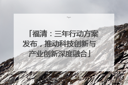 福清：三年行动方案发布，推动科技创新与产业创新深度融合