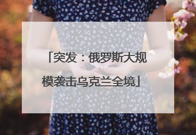 突发：俄罗斯大规模袭击乌克兰全境