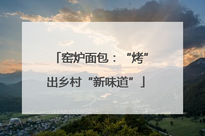 窑炉面包：“烤”出乡村“新味道”