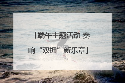 端午主题活动 奏响“双拥”新乐章
