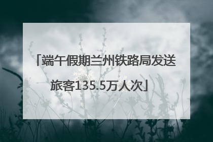 端午假期兰州铁路局发送旅客135.5万人次
