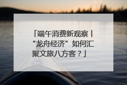 端午消费新观察丨“龙舟经济”如何汇聚文旅八方客？