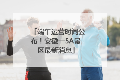 端午运营时间公布！安徽一5A景区最新消息