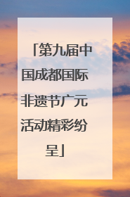 第九届中国成都国际非遗节广元活动精彩纷呈