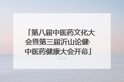 第八届中医药文化大会暨第三届沂山论健·中医药健康大会开幕