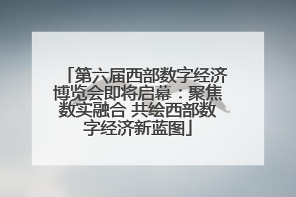 第六届西部数字经济博览会即将启幕：聚焦数实融合 共绘西部数字经济新蓝图