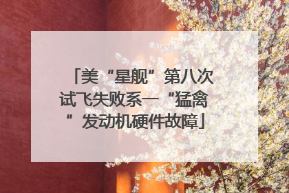 美“星舰”第八次试飞失败系一“猛禽”发动机硬件故障