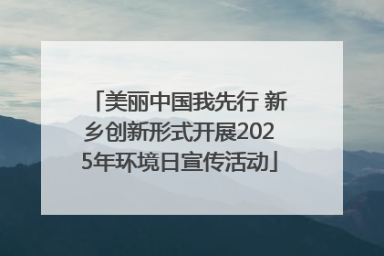 美丽中国我先行 新乡创新形式开展2025年环境日宣传活动