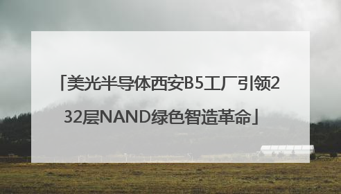 美光半导体西安B5工厂引领232层NAND绿色智造革命