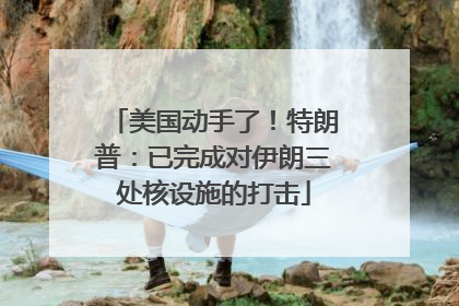 美国动手了！特朗普：已完成对伊朗三处核设施的打击