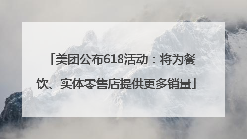 美团公布618活动：将为餐饮、实体零售店提供更多销量