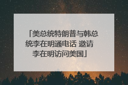 美总统特朗普与韩总统李在明通电话 邀请李在明访问美国