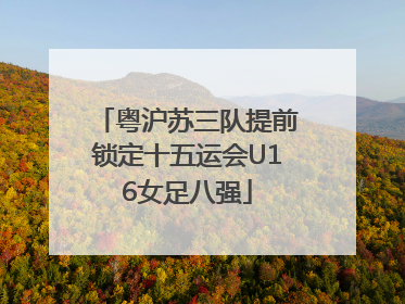 粤沪苏三队提前锁定十五运会U16女足八强