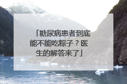 糖尿病患者到底能不能吃粽子？医生的解答来了