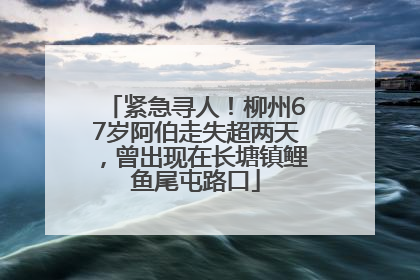 紧急寻人！柳州67岁阿伯走失超两天，曾出现在长塘镇鲤鱼尾屯路口