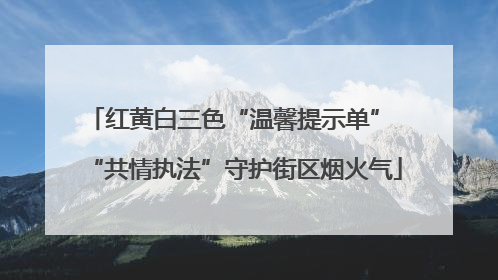 红黄白三色“温馨提示单” “共情执法”守护街区烟火气