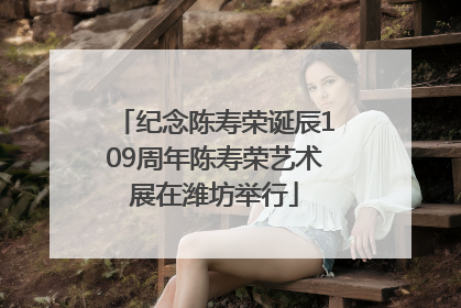 纪念陈寿荣诞辰109周年陈寿荣艺术展在潍坊举行