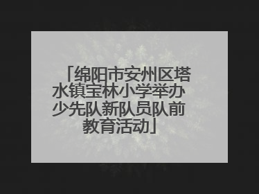绵阳市安州区塔水镇宝林小学举办少先队新队员队前教育活动