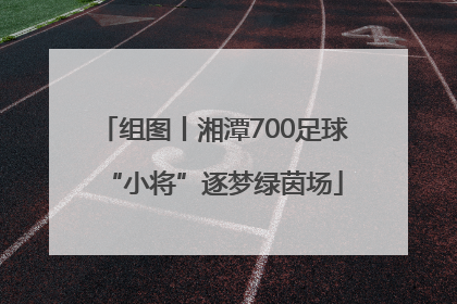 组图丨湘潭700足球“小将”逐梦绿茵场