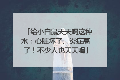 给小白鼠天天喝这种水：心脏坏了、炎症高了！不少人也天天喝