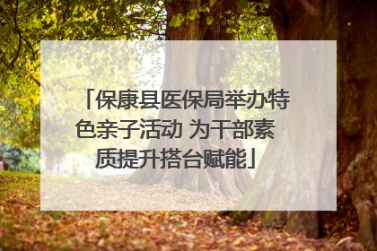 保康县医保局举办特色亲子活动 为干部素质提升搭台赋能