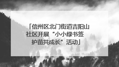 信州区北门街道吉阳山社区开展“小小绿书签 护苗共成长”活动