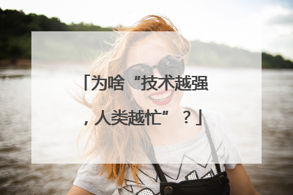 为啥“技术越强，人类越忙”？