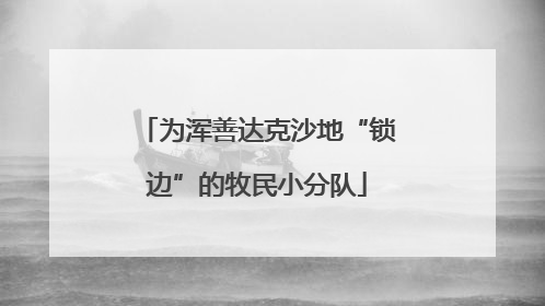 为浑善达克沙地“锁边”的牧民小分队
