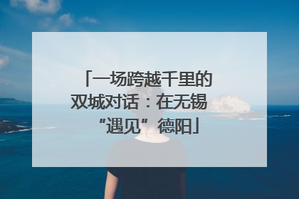 一场跨越千里的双城对话：在无锡“遇见”德阳