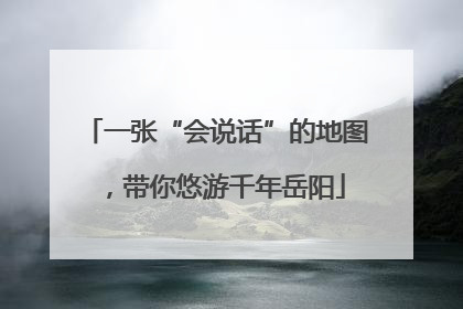 一张“会说话”的地图，带你悠游千年岳阳