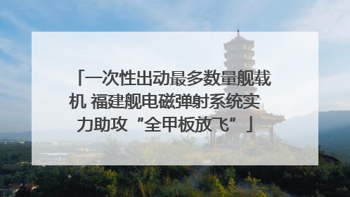 一次性出动最多数量舰载机 福建舰电磁弹射系统实力助攻“全甲板放飞”