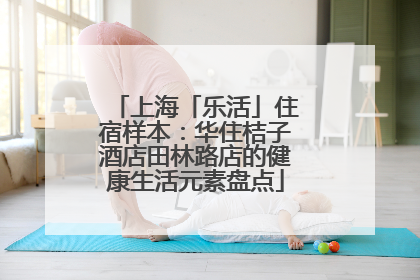 上海「乐活」住宿样本：华住桔子酒店田林路店的健康生活元素盘点