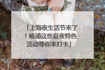 上海夜生活节来了！杨浦这些夏夜特色活动等你来打卡