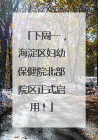下周一，海淀区妇幼保健院北部院区正式启用！