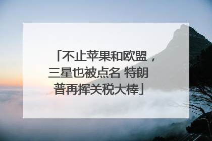 不止苹果和欧盟，三星也被点名 特朗普再挥关税大棒
