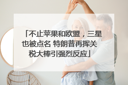 不止苹果和欧盟，三星也被点名 特朗普再挥关税大棒引强烈反应