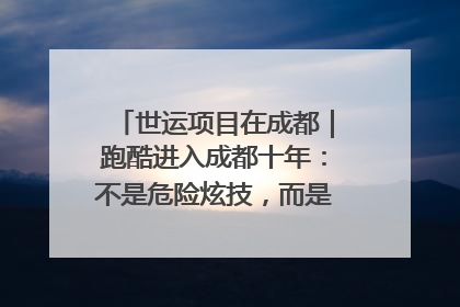 世运项目在成都｜跑酷进入成都十年：不是危险炫技，而是教会人自救