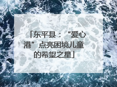 东平县：“爱心港”点亮困境儿童的希望之星