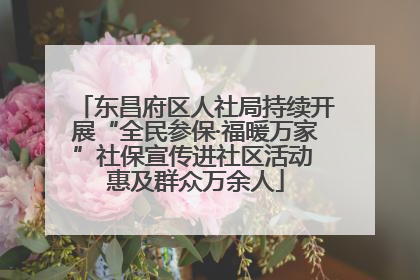 东昌府区人社局持续开展“全民参保·福暖万家”社保宣传进社区活动 惠及群众万余人