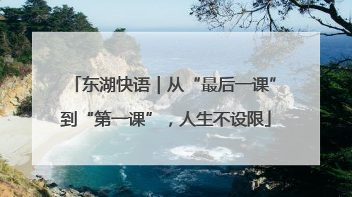 东湖快语｜从“最后一课”到“第一课”，人生不设限