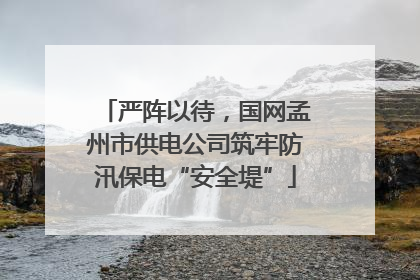 严阵以待，国网孟州市供电公司筑牢防汛保电“安全堤”