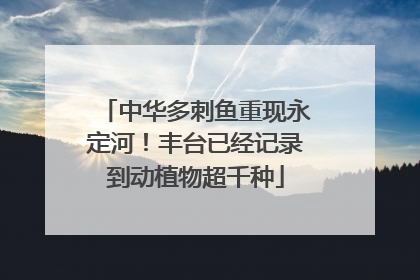 中华多刺鱼重现永定河！丰台已经记录到动植物超千种