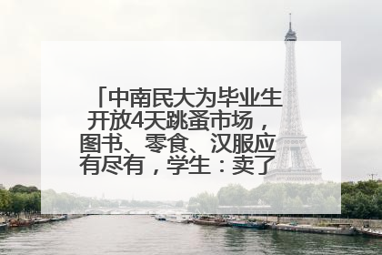 中南民大为毕业生开放4天跳蚤市场，图书、零食、汉服应有尽有，学生：卖了几十个手串