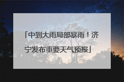 中到大雨局部暴雨！济宁发布重要天气预报