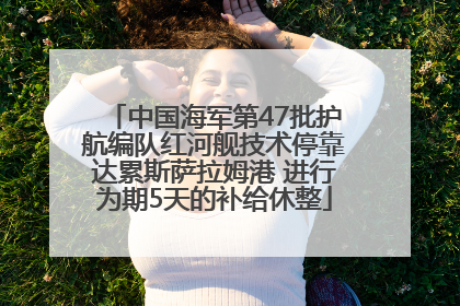 中国海军第47批护航编队红河舰技术停靠达累斯萨拉姆港 进行为期5天的补给休整