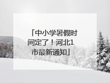 中小学暑假时间定了！河北1市最新通知